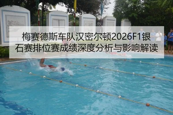 梅赛德斯车队汉密尔顿2026F1银石赛排位赛成绩深度分析与影响解读