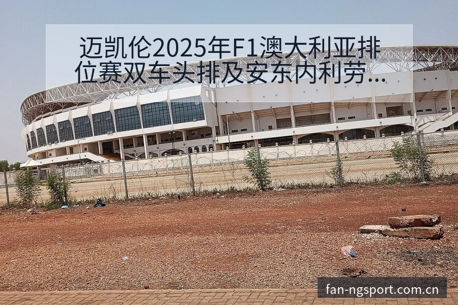 迈凯伦2025年F1澳大利亚排位赛双车头排及安东内利劳森 - NG体育