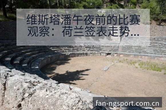 维斯塔潘午夜前的比赛观察:荷兰签表走势与对阵路径分析 - NG体育
